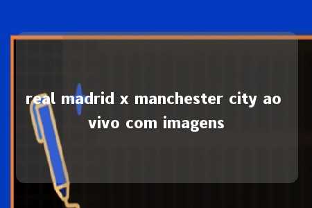 real madrid x manchester city ao vivo com imagens