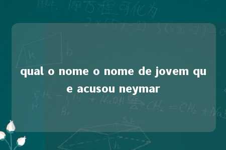 qual o nome o nome de jovem que acusou neymar