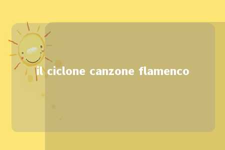 il ciclone canzone flamenco