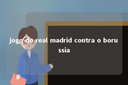 jogo do real madrid contra o borussia