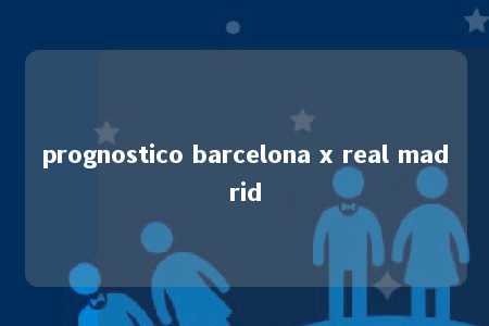 prognostico barcelona x real madrid