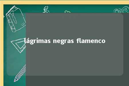 lágrimas negras flamenco