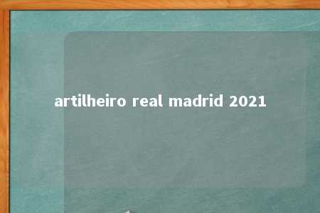 artilheiro real madrid 2021