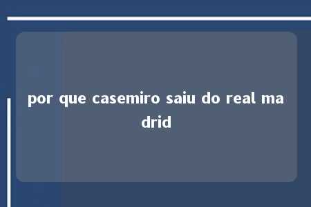 por que casemiro saiu do real madrid