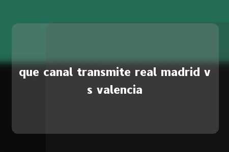 que canal transmite real madrid vs valencia