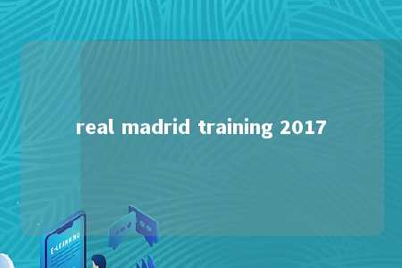 real madrid training 2017