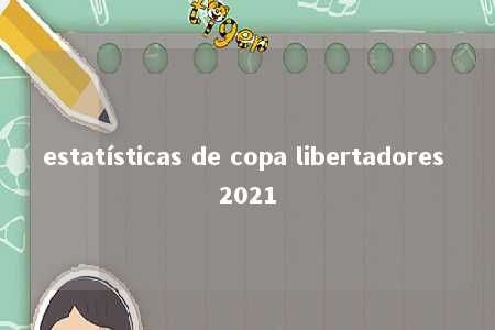 estatísticas de copa libertadores 2021