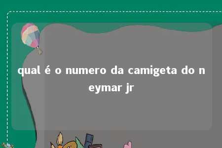 qual é o numero da camigeta do neymar jr