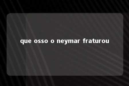 que osso o neymar fraturou