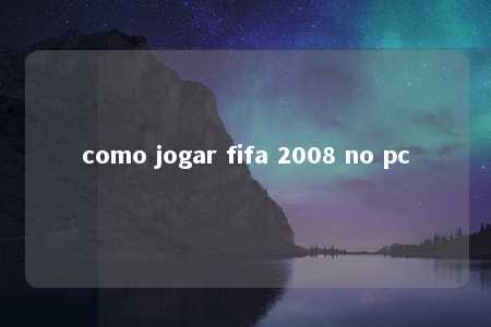 como jogar fifa 2008 no pc