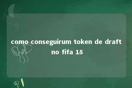 como conseguirum token de draft no fifa 18