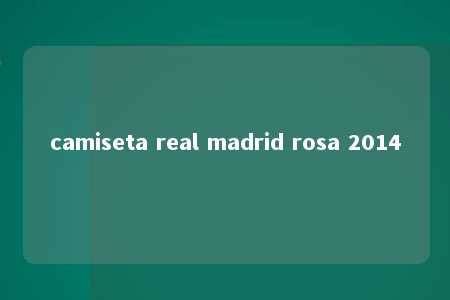 camiseta real madrid rosa 2014