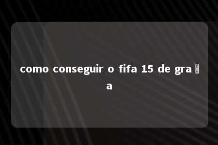 como conseguir o fifa 15 de graça