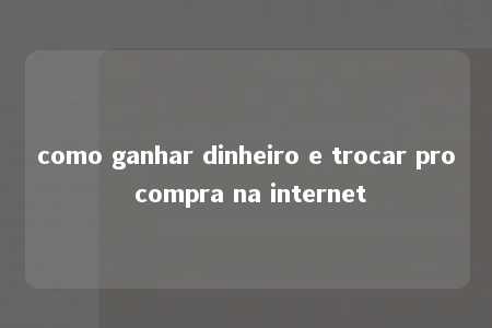 como ganhar dinheiro e trocar pro compra na internet