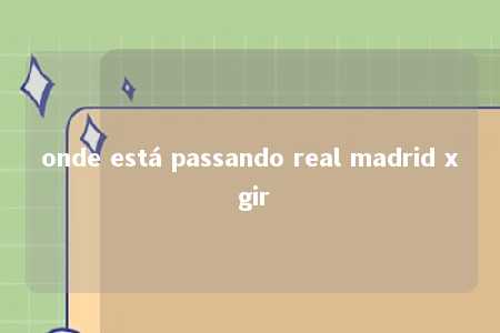 onde está passando real madrid x gir