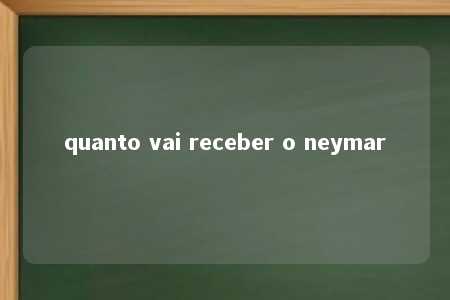 quanto vai receber o neymar