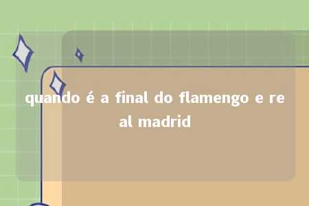 quando é a final do flamengo e real madrid