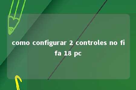 como configurar 2 controles no fifa 18 pc