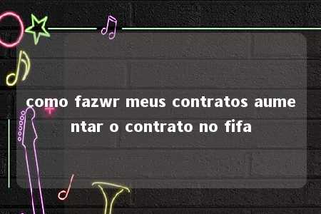 como fazwr meus contratos aumentar o contrato no fifa