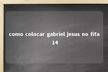 como colocar gabriel jesus no fifa 14