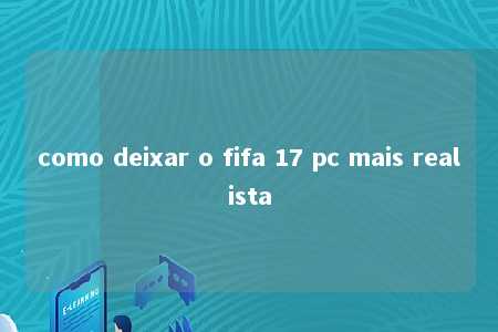 como deixar o fifa 17 pc mais realista