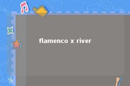 flamenco x river