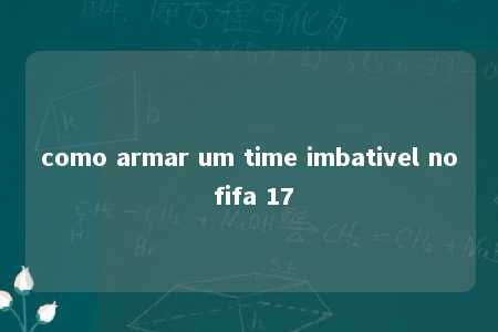 como armar um time imbativel no fifa 17