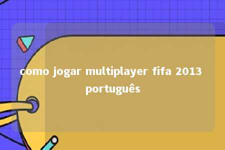 como jogar multiplayer fifa 2013 português