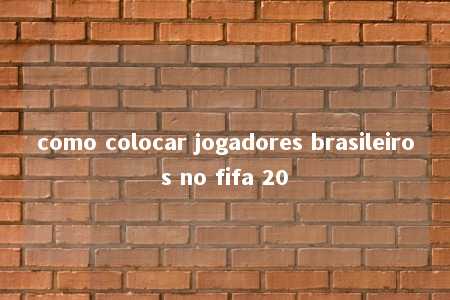 como colocar jogadores brasileiros no fifa 20