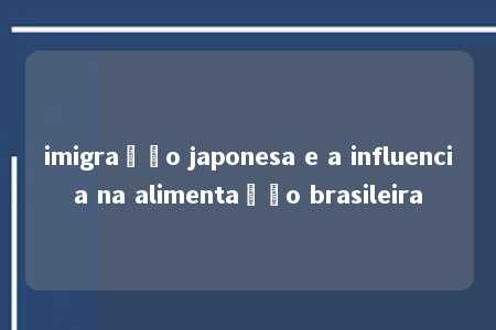 imigração japonesa e a influencia na alimentação brasileira