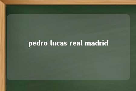 pedro lucas real madrid