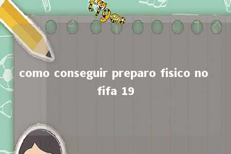 como conseguir preparo fisico no fifa 19