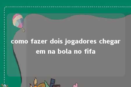 como fazer dois jogadores chegarem na bola no fifa