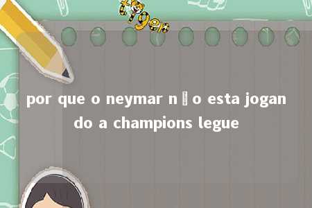 por que o neymar não esta jogando a champions legue