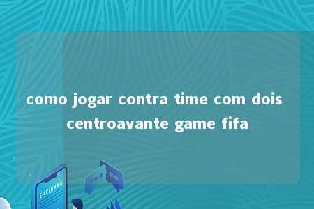 como jogar contra time com dois centroavante game fifa