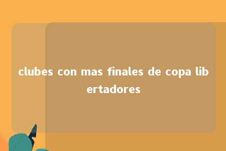 clubes con mas finales de copa libertadores