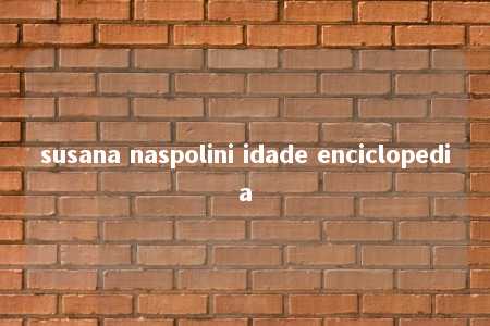 susana naspolini idade enciclopedia