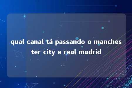 qual canal tá passando o manchester city e real madrid