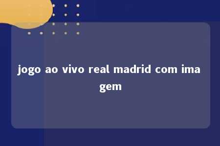 jogo ao vivo real madrid com imagem