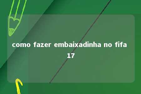 como fazer embaixadinha no fifa 17