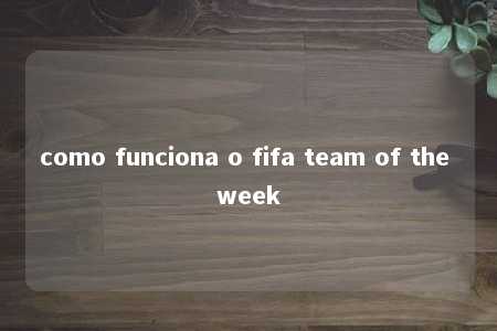 como funciona o fifa team of the week