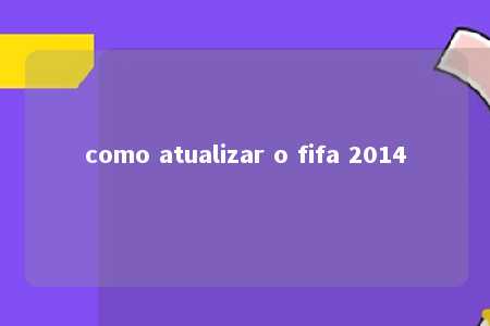 como atualizar o fifa 2014