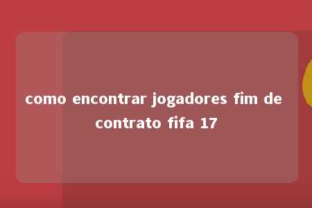 como encontrar jogadores fim de contrato fifa 17