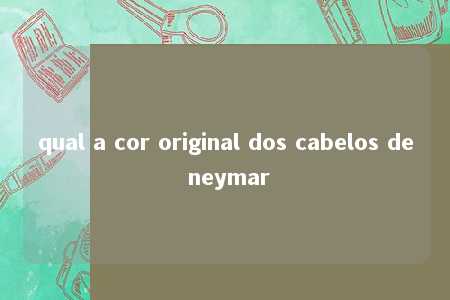 qual a cor original dos cabelos de neymar