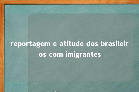 reportagem e atitude dos brasileiros com imigrantes