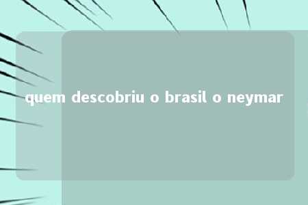 quem descobriu o brasil o neymar