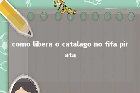 como libera o catalago no fifa pirata