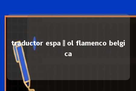 traductor español flamenco belgica