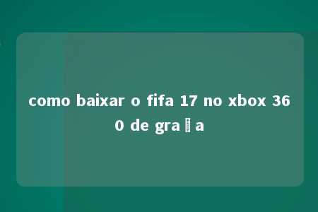 como baixar o fifa 17 no xbox 360 de graça