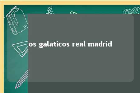 os galaticos real madrid